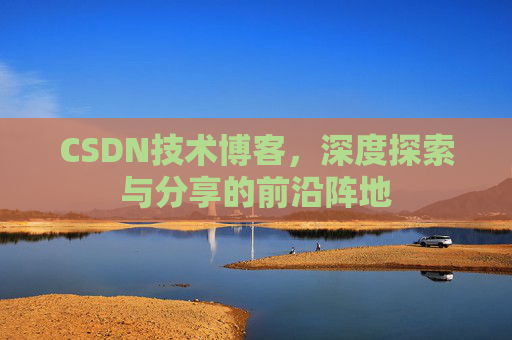 CSDN技术博客，深度探索与分享的前沿阵地
